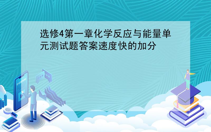 选修4第一章化学反应与能量单元测试题答案速度快的加分