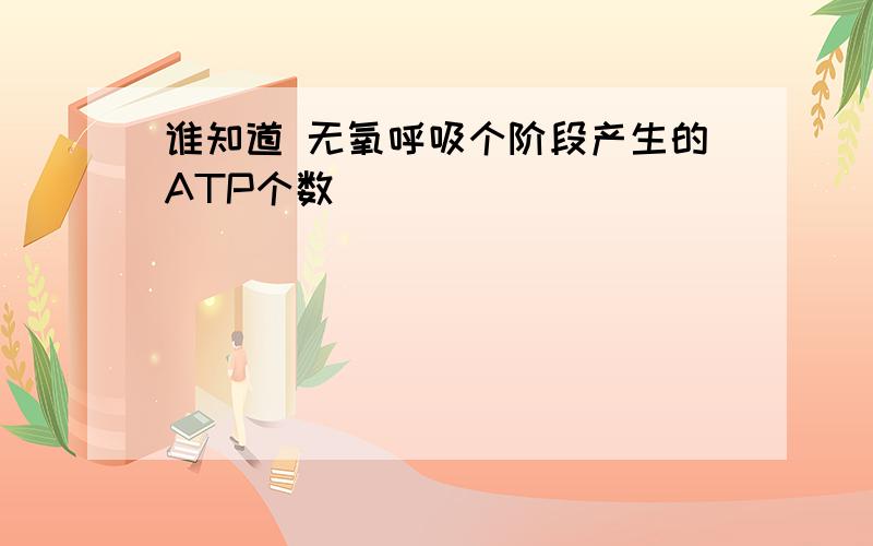 谁知道 无氧呼吸个阶段产生的ATP个数