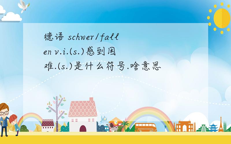 德语 schwer/fallen v.i.(s.)感到困难.(s.)是什么符号.啥意思