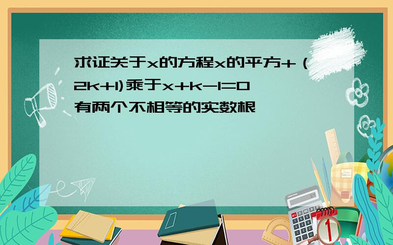 求证关于x的方程x的平方+（2k+1)乘于x+k-1=0有两个不相等的实数根