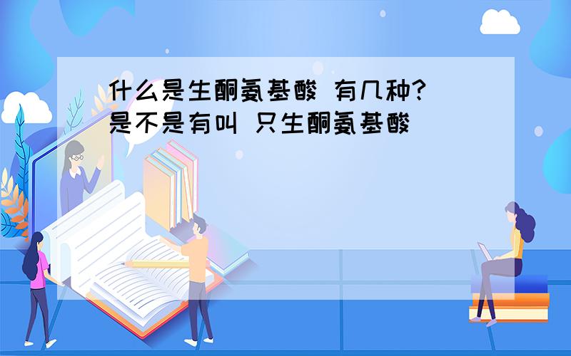 什么是生酮氨基酸 有几种? 是不是有叫 只生酮氨基酸