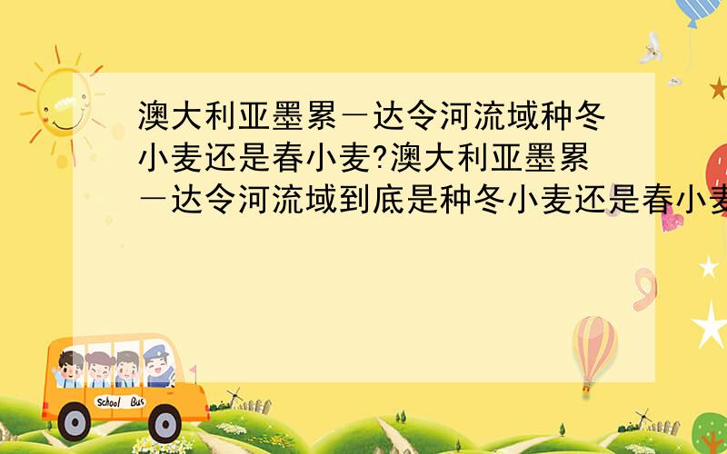 澳大利亚墨累－达令河流域种冬小麦还是春小麦?澳大利亚墨累－达令河流域到底是种冬小麦还是春小麦