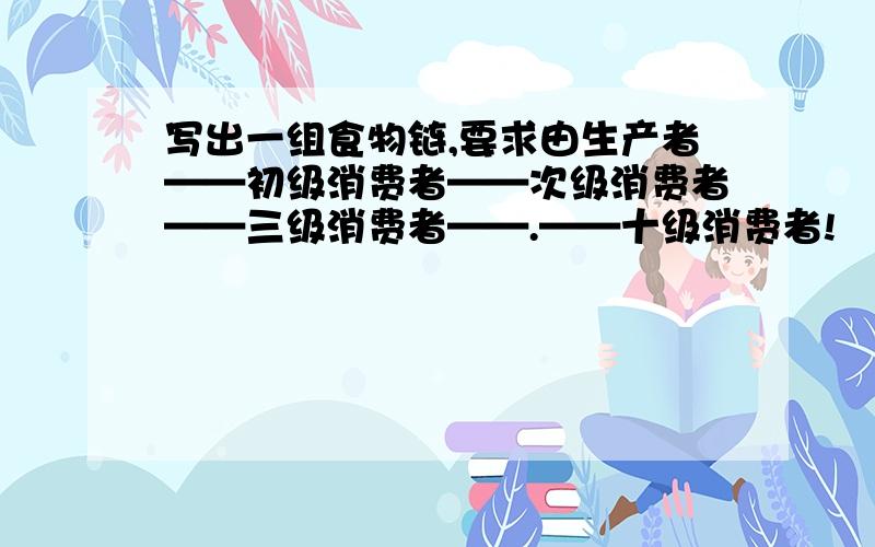 写出一组食物链,要求由生产者——初级消费者——次级消费者——三级消费者——.——十级消费者!