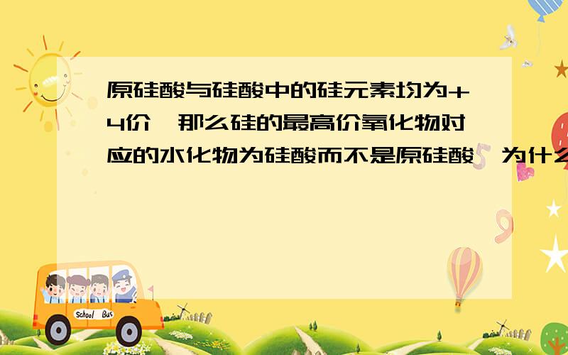 原硅酸与硅酸中的硅元素均为+4价,那么硅的最高价氧化物对应的水化物为硅酸而不是原硅酸,为什么?