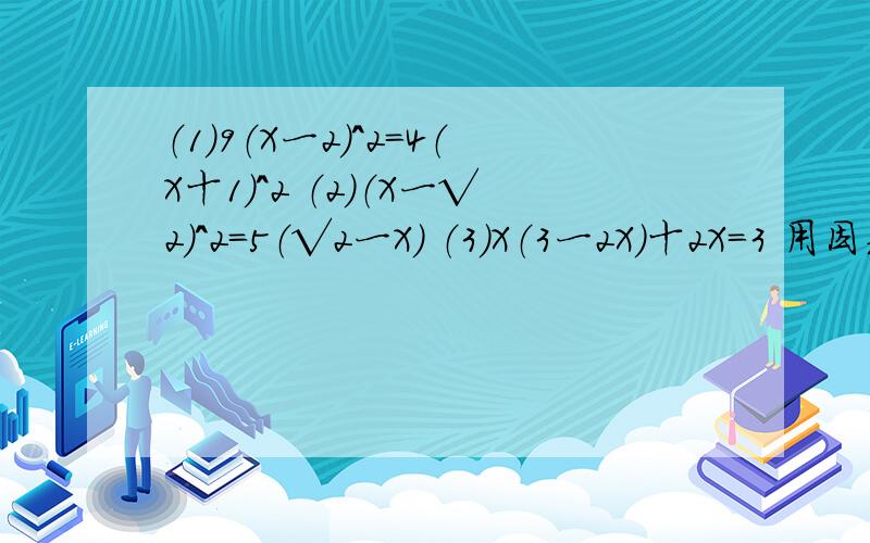 （1）9（X一2）^2=4（X十1）^2 （2）（X一√2）^2=5（√2一X） （3）X（3一2X）十2X=3 用因式分解法 我初（1）9（X一2）^2=4（X十1）^2（2）（X一√2）^2=5（√2一X）（3）X（3一2X）十2X=3用因式分解法