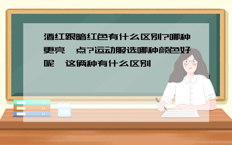 酒红跟暗红色有什么区别?哪种更亮一点?运动服选哪种颜色好呢,这俩种有什么区别