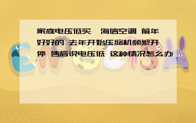 家庭电压低买一海信空调 前年好好的 去年开始压缩机频繁开停 售后说电压低 这种情况怎么办