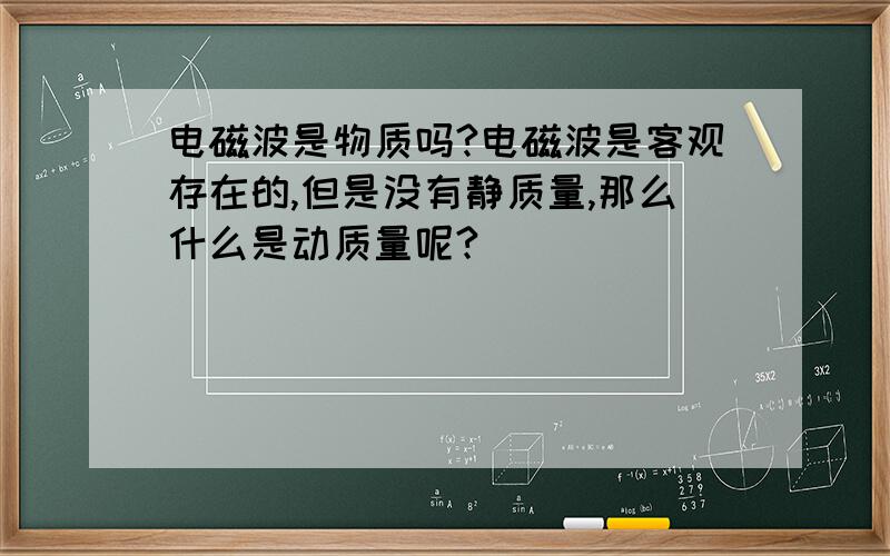 电磁波是物质吗?电磁波是客观存在的,但是没有静质量,那么什么是动质量呢?