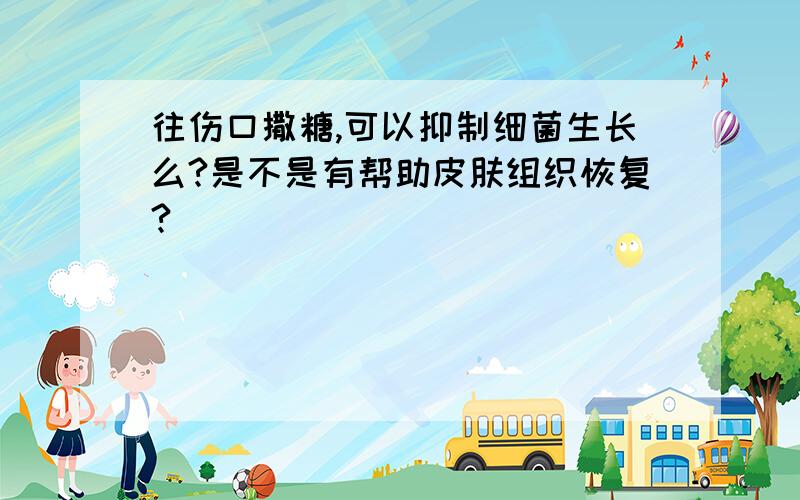 往伤口撒糖,可以抑制细菌生长么?是不是有帮助皮肤组织恢复?