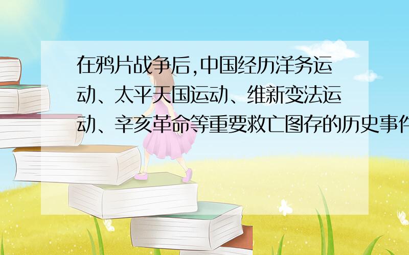 在鸦片战争后,中国经历洋务运动、太平天国运动、维新变法运动、辛亥革命等重要救亡图存的历史事件,为什么最后是选择了马克思主义?