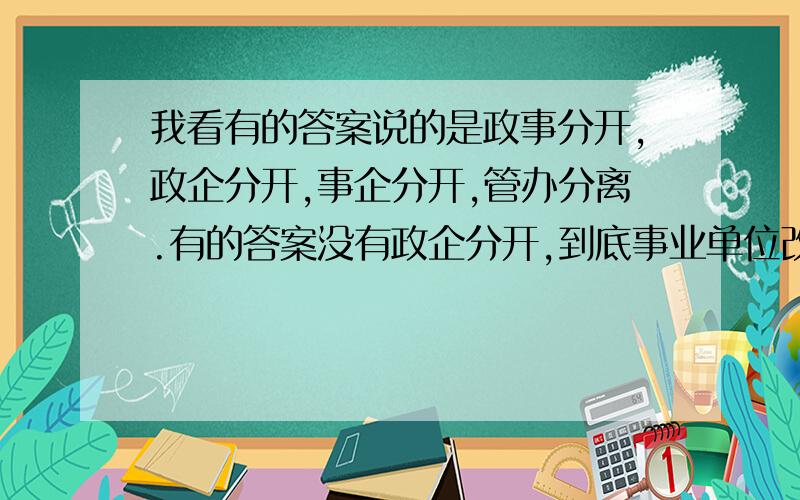 我看有的答案说的是政事分开,政企分开,事企分开,管办分离.有的答案没有政企分开,到底事业单位改革的原则有没有政企分开,注意是事业单位.