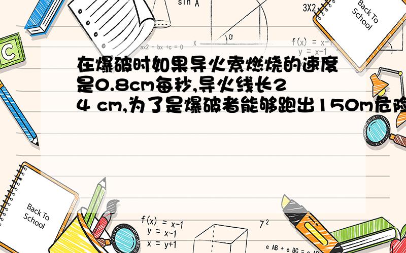 在爆破时如果导火索燃烧的速度是0.8cm每秒,导火线长24 cm,为了是爆破者能够跑出150m危险区,他至少要已多大的速度 三种不同的方法