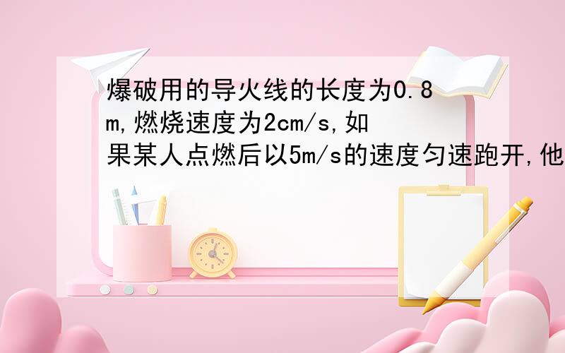 爆破用的导火线的长度为0.8m,燃烧速度为2cm/s,如果某人点燃后以5m/s的速度匀速跑开,他能否跑到180m以外