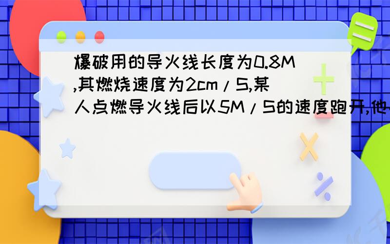 爆破用的导火线长度为0.8M,其燃烧速度为2cm/S,某人点燃导火线后以5M/S的速度跑开,他能否跑到距离180M远的安全区?