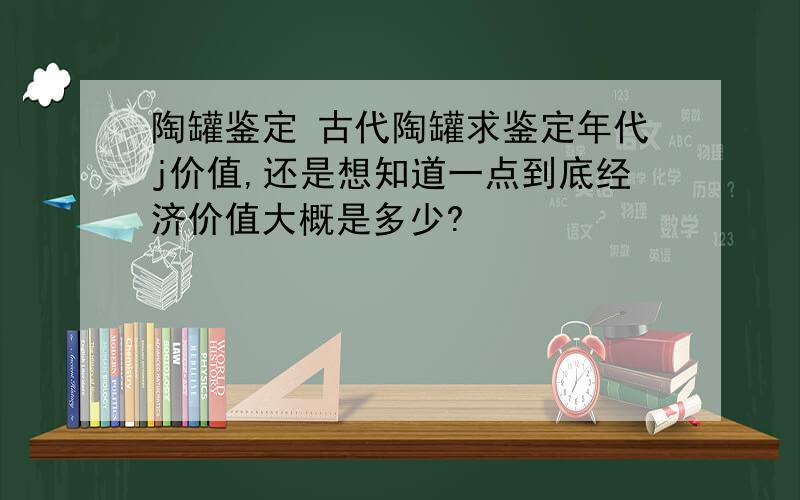 陶罐鉴定 古代陶罐求鉴定年代j价值,还是想知道一点到底经济价值大概是多少?