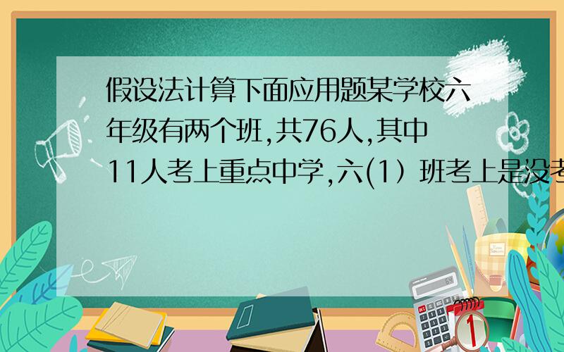 假设法计算下面应用题某学校六年级有两个班,共76人,其中11人考上重点中学,六(1）班考上是没考上的 1/5 ,六2班考上的是没考上的1/7,求2班考上的人数解释要清楚点哦,-