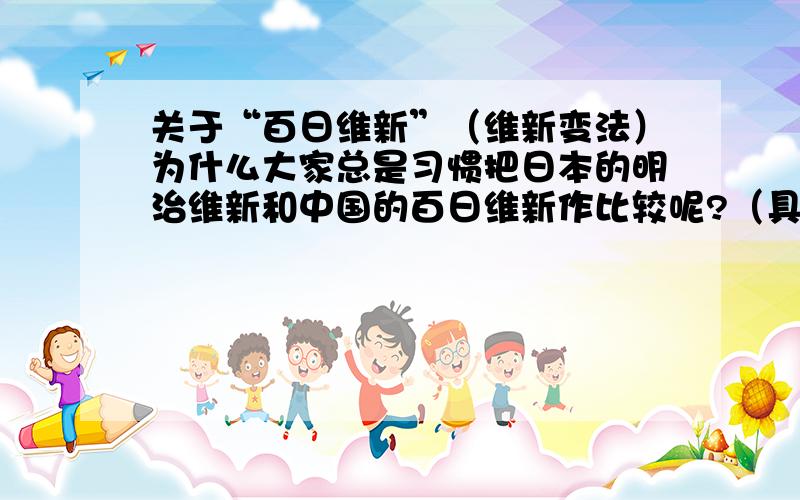 关于“百日维新”（维新变法）为什么大家总是习惯把日本的明治维新和中国的百日维新作比较呢?（具体一点,相同点和不同点）.为什么不和洋务运动做比较呢?