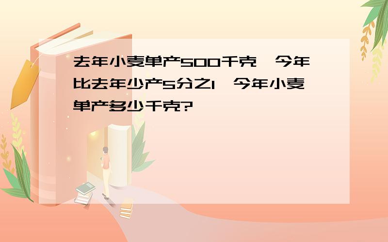 去年小麦单产500千克,今年比去年少产5分之1,今年小麦单产多少千克?