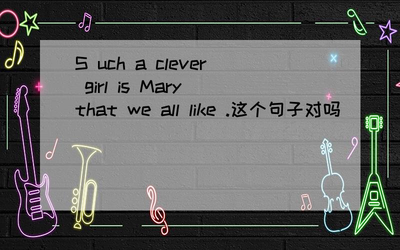 S uch a clever girl is Mary that we all like .这个句子对吗