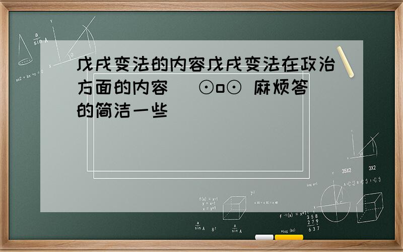 戊戌变法的内容戊戌变法在政治方面的内容( ⊙o⊙ 麻烦答的简洁一些