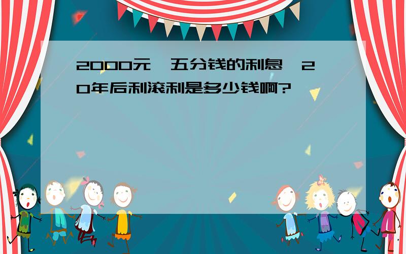 2000元,五分钱的利息,20年后利滚利是多少钱啊?