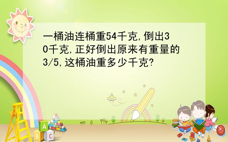 一桶油连桶重54千克,倒出30千克,正好倒出原来有重量的3/5,这桶油重多少千克?