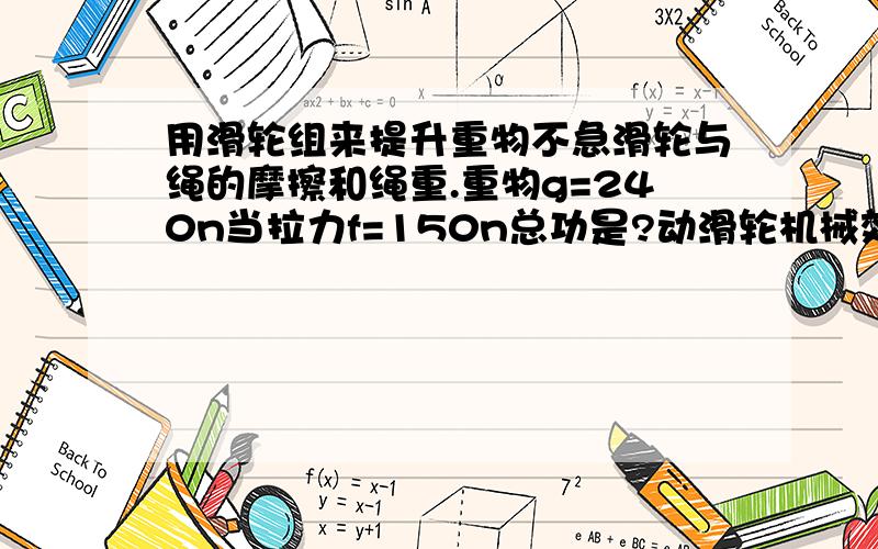 用滑轮组来提升重物不急滑轮与绳的摩擦和绳重.重物g=240n当拉力f=150n总功是?动滑轮机械效率是?