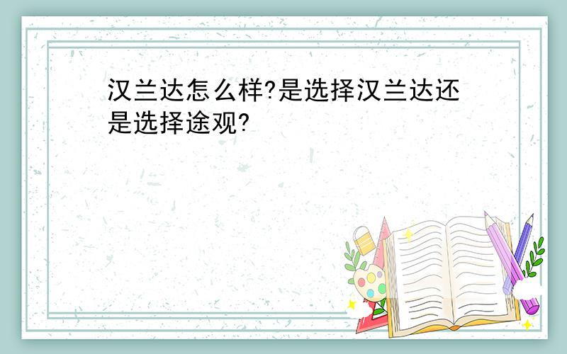 汉兰达怎么样?是选择汉兰达还是选择途观?