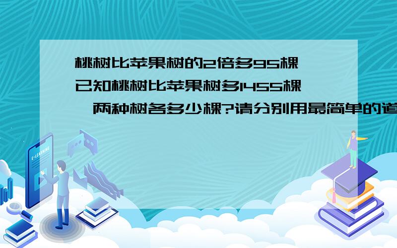 桃树比苹果树的2倍多95棵,已知桃树比苹果树多1455棵,两种树各多少棵?请分别用最简单的道理详细解释道理好吗 用方程计算：是不是桃树+苹果树=两种树各多少棵?请说明