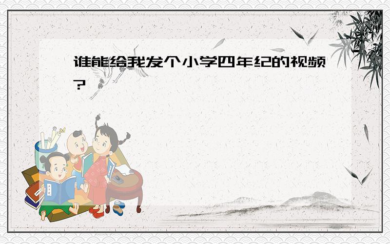 谁能给我发个小学四年纪的视频?