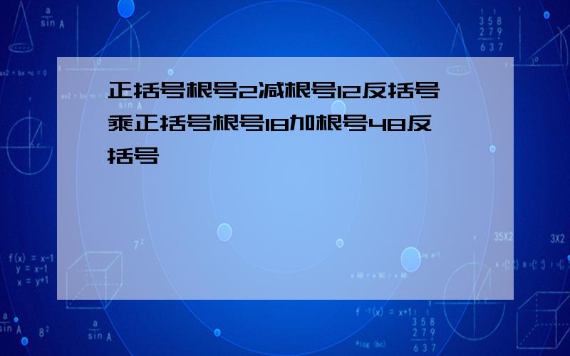 正括号根号2减根号12反括号乘正括号根号18加根号48反括号