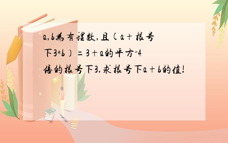 a,b为有理数,且(a+根号下3*b）=3+a的平方-4倍的根号下3,求根号下a+b的值!