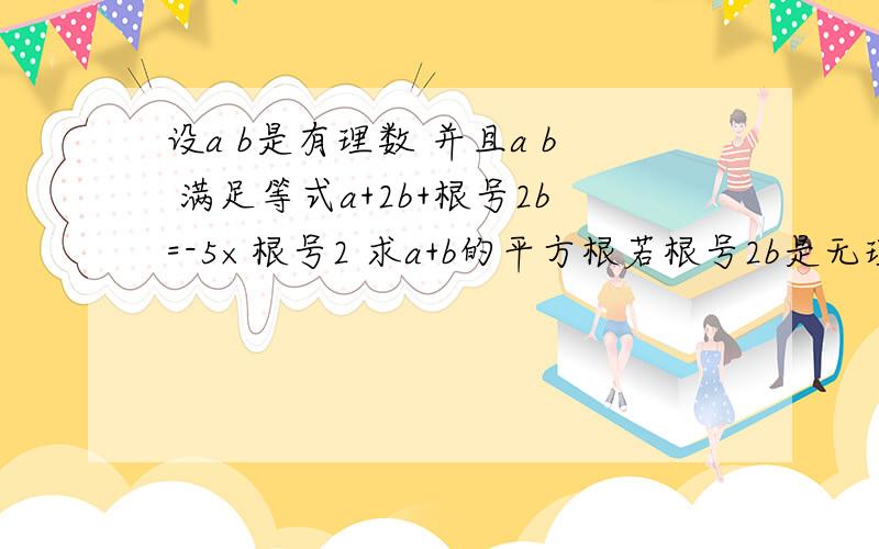 设a b是有理数 并且a b 满足等式a+2b+根号2b=-5×根号2 求a+b的平方根若根号2b是无理数又该怎么解呢?