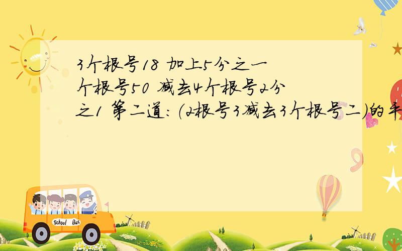 3个根号18 加上5分之一 个根号50 减去4个根号2分之1 第二道：（2根号3减去3个根号二）的平