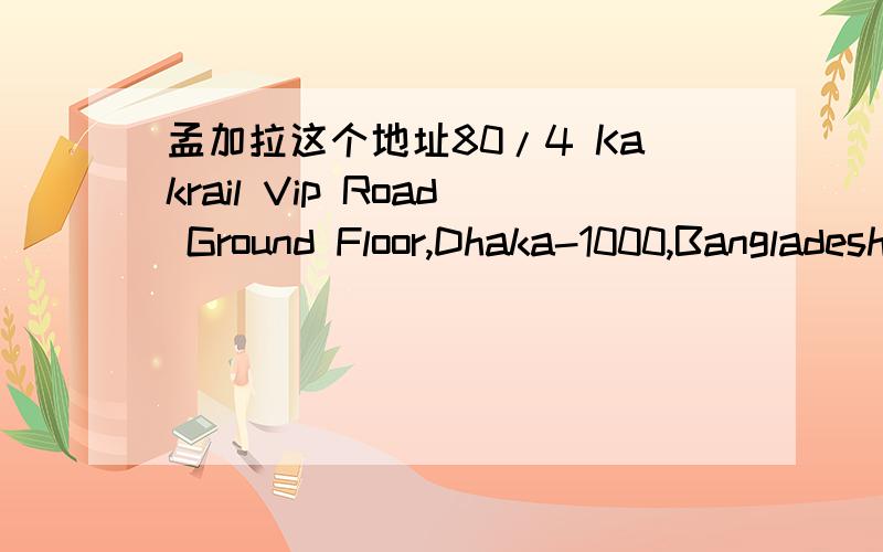 孟加拉这个地址80/4 Kakrail Vip Road Ground Floor,Dhaka-1000,Bangladesh,邮编是多少/