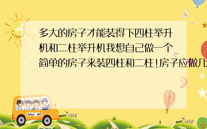 多大的房子才能装得下四柱举升机和二柱举升机我想自己做一个简单的房子来装四柱和二柱!房子应做几大?