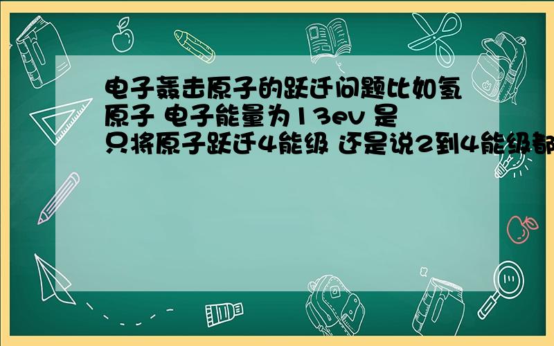 电子轰击原子的跃迁问题比如氢原子 电子能量为13ev 是只将原子跃迁4能级 还是说2到4能级都有可能