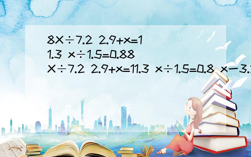 8X÷7.2 2.9+x=11.3 x÷1.5=0.88X÷7.2 2.9+x=11.3 x÷1.5=0.8 x一3.2=10 解方程 1踢2题检验