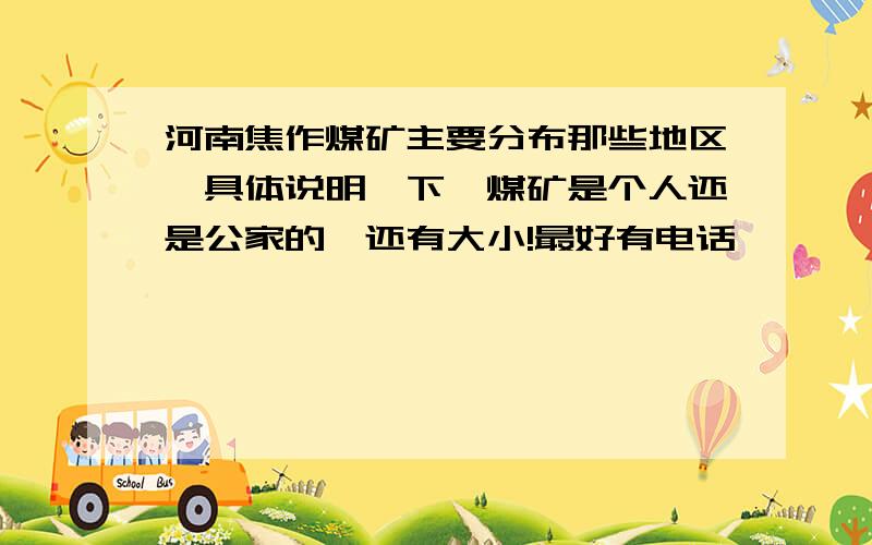 河南焦作煤矿主要分布那些地区,具体说明一下,煤矿是个人还是公家的,还有大小!最好有电话