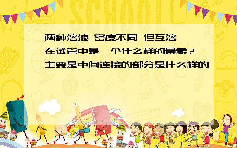 两种溶液 密度不同 但互溶 在试管中是一个什么样的景象?主要是中间连接的部分是什么样的