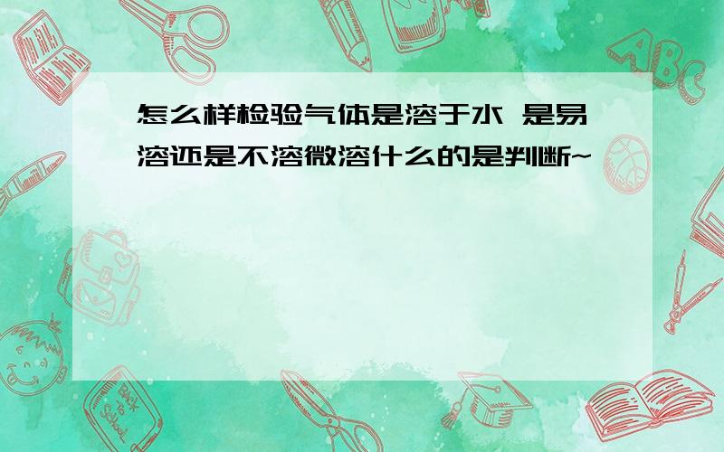 怎么样检验气体是溶于水 是易溶还是不溶微溶什么的是判断~