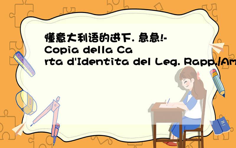 懂意大利语的进下. 急急!-Copia della Carta d'Identita del Leg. Rapp./Amm./Titolare.-Copia dell‘attribuzione/visura della C.C.I.A.A. dove viene specificato il codice attivita e/o copia del certificato di Partita IVA rilasciato dall'Ufficio