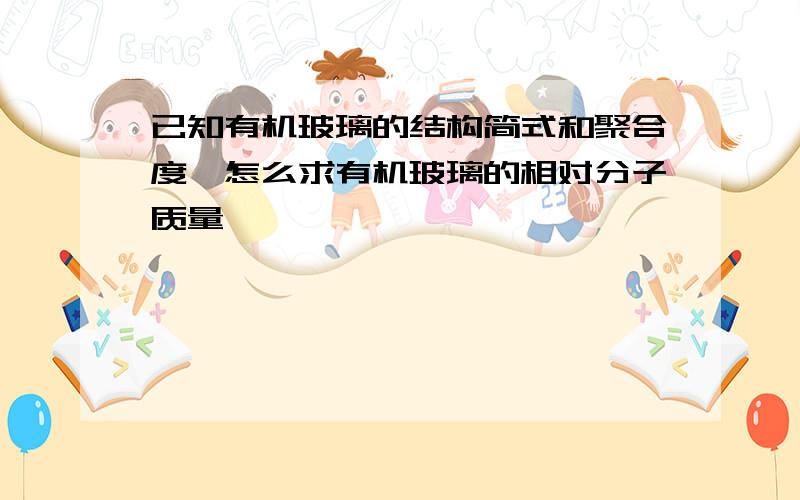 已知有机玻璃的结构简式和聚合度,怎么求有机玻璃的相对分子质量