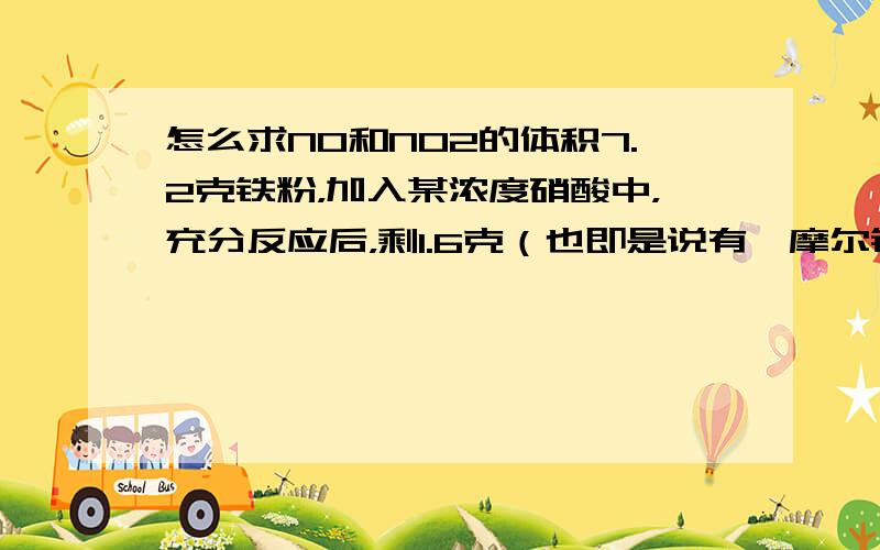 怎么求NO和NO2的体积7.2克铁粉，加入某浓度硝酸中，充分反应后，剩1.6克（也即是说有一摩尔铁反应了），产生NO和NO2共0.08摩尔，求：（1）原硝酸的物质的量（2）NO和NO2在标况下的体积