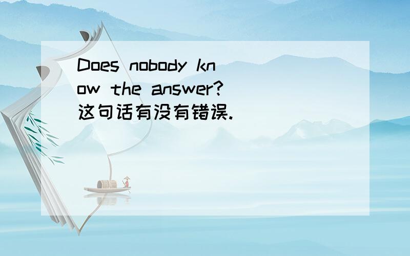 Does nobody know the answer?这句话有没有错误.