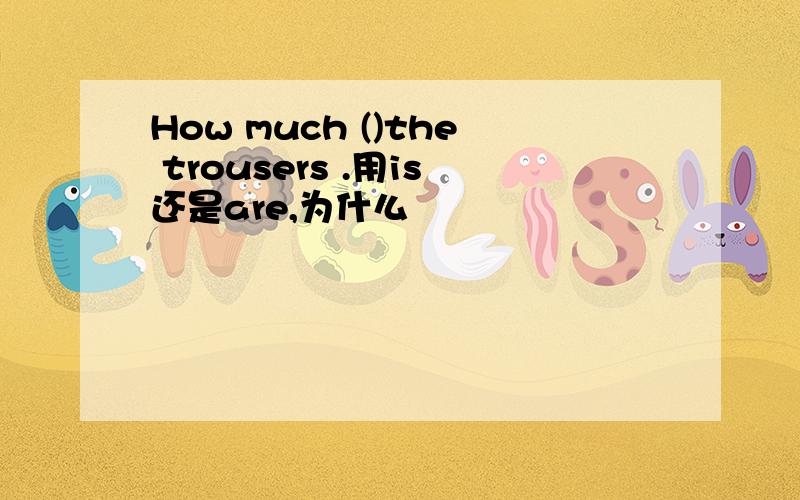 How much ()the trousers .用is还是are,为什么