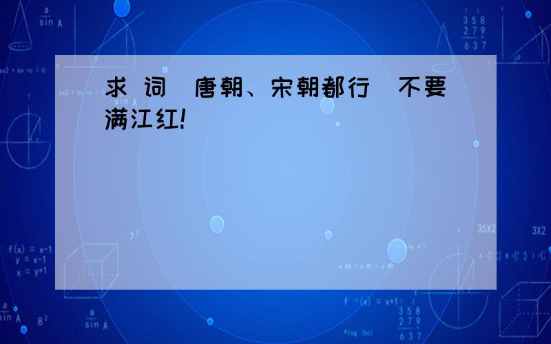 求 词（唐朝、宋朝都行）不要满江红!