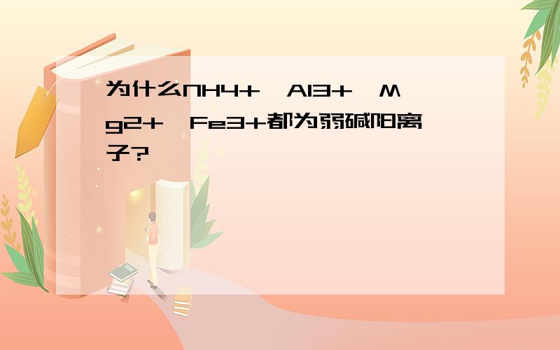 为什么NH4+、Al3+、Mg2+、Fe3+都为弱碱阳离子?