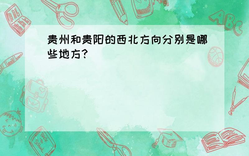 贵州和贵阳的西北方向分别是哪些地方?