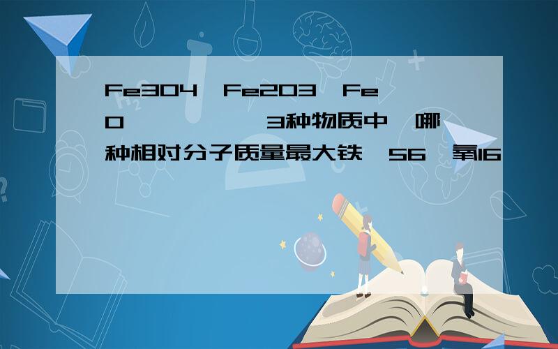 Fe3O4,Fe2O3,FeO `````3种物质中,哪种相对分子质量最大铁,56,氧16